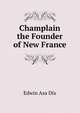 Champlain the Founder of New France, Edwin Asa Dix 
