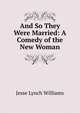 And So They Were Married: A Comedy of the New Woman, Jesse Lynch Williams 