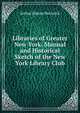 Libraries of Greater New York. Manual and Historical Sketch of the New York Library Club, Bostwick, Arthur Elmore 