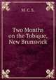 Two Months on the Tobique, New Brunswick, M. C. S. 