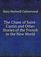 The Chase of Saint-Castin and Other Stories of the French in the New World, Catherwood Mary Hartwell 