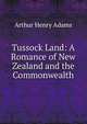 Tussock Land: A Romance of New Zealand and the Commonwealth, Arthur Henry Adams 