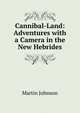 Cannibal-Land: Adventures with a Camera in the New Hebrides, Martin Johnson 