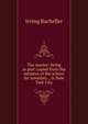 The master: being in part copied from the minutes of the school for novelists ., in New York City, Irving Bacheller 