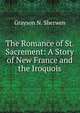 The Romance of St. Sacrement: A Story of New France and the Iroquois, Grayson N. Sherwen 