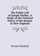 The Public Life of Joseph Dudley; A Study of the Colonial Policy of the Stuarts in New England, Everett Kimball 
