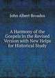 A Harmony of the Gospels in the Revised Version with New Helps for Historical Study, John Albert Broadus 
