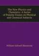 The New Physics and Chemistry: A Series of Popular Essays on Physical and Chemical Subjects, William Ashwell Shenstone 