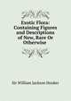 Exotic Flora: Containing Figures and Descriptions of New, Rare Or Otherwise ., Hooker William Jackson 