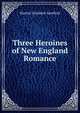 Three Heroines of New England Romance, Harriet Elizabeth Spofford 