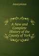 A New and Complete History of the County of York, Heinrich Kretschmayr 
