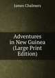 Adventures in New Guinea (Large Print Edition), James Chalmers 