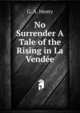 No Surrender A Tale of the Rising in La Vendee, Henty George Alfred 