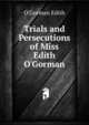Trials and Persecutions of Miss Edith O'Gorman, O'Gorman Edith 