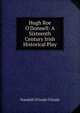 Hugh Roe O'Donnell: A Sixteenth Century Irish Historical Play, Standish O'Grady O'Grady 