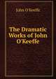 The Dramatic Works of John O'Keeffe, John O'Keeffe 
