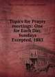 Topics for Prayer meetings: One for Each Day, Sundays Excepted, 1885, Men's Christian Associations. Internatio 