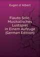 Flauto Solo: Musikalisches Lustspiel in Einem Aufzuge (German Edition), Eugen d' Albert 