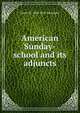 American Sunday-school and its adjuncts, James W. 1804-1859 Alexander 