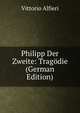 Philipp Der Zweite: Tragodie (German Edition), Vittorio Alfieri 