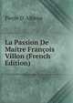 La Passion De Maitre Francois Villon (French Edition), Pierre D' Alheim 