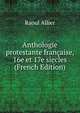 Anthologie protestante francaise, 16e et 17e siecles (French Edition), Raoul Allier 