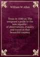 Texas in 1840 or, The emigrant's guide to the new republic: of observations, enquiry and travel in that beautiful country, William W Allen 