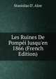 Les Ruines De Pomp?i Jusqu'en 1866 (French Edition), Stanislao D'. Aloe 