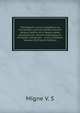 Theologiae cursus completus ex tractatibus omnium perferctissimis ubique habitis, et a magna parte episcoporum necnon theologorum Europ?e catholicae, . unice conflatus Volume 28 (French Edition), Migne V. S 