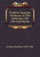 Frederic Ozanam, Professor At The Sorbonne: His Life And Works, O'Meara Kathleen 1839-1888 