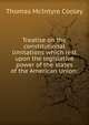 Treatise on the constitutional limitations which rest upon the legislative power of the states of the American Union;, Cooley, Thomas McIntyre, 1824-1898 