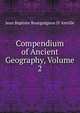 Compendium of Ancient Geography, Volume 2, Jean Baptiste Bourguignon D' Anville 