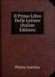 Il Primo Libro Delle Lettere (Italian Edition), Pietro Aretino 