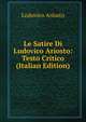 Le Satire Di Ludovico Ariosto: Testo Critico (Italian Edition), Lodovico Ariosto 
