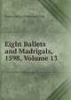Eight Ballets and Madrigals, 1598, Volume 13, Godfrey Edward Pellew Arkwright 
