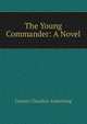 The Young Commander: A Novel, Francis Claudius Armstrong 