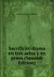 Sacrificio: drama en tres actos y en prosa (Spanish Edition), Federico Arnaiz e Hinojosa 