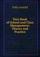 Text-Book of School and Class Management: Theory and Practice, Felix Arnold 