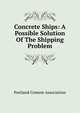 Concrete Ships: A Possible Solution Of The Shipping Problem, Portland Cement Association 