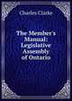 The Member's Manual: Legislative Assembly of Ontario, Charles Clarke 