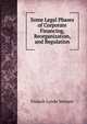 Some Legal Phases of Corporate Financing, Reorganization, and Regulation, Francis Lynde Stetson 