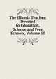 The Illinois Teacher: Devoted to Education, Science and Free Schools, Volume 10, 