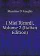 I Miei Ricordi, Volume 2 (Italian Edition), Massimo d' Azeglio 