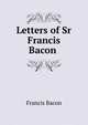 Letters of Sr Francis Bacon ., Фрэнсис Бэкон 