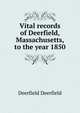 Vital records of Deerfield, Massachusetts, to the year 1850, Deerfield Deerfield 