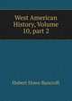 West American History, Volume 10, part 2, Bancroft, Hubert Howe, 1832-1918 