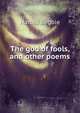 The god of fools, and other poems, Harold Begbie 