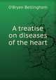A treatise on diseases of the heart, O'Bryen Bellingham 