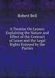 A Treatise On Leases: Explaining the Nature and Effect of the Contract of Lease and the Legal Rights Enjoyed by the Parties, Bell, Robert 