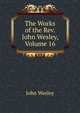 The Works of the Rev. John Wesley, Volume 16, John Wesley 